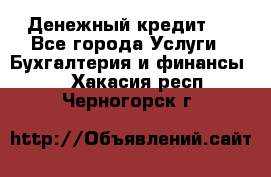 Денежный кредит ! - Все города Услуги » Бухгалтерия и финансы   . Хакасия респ.,Черногорск г.